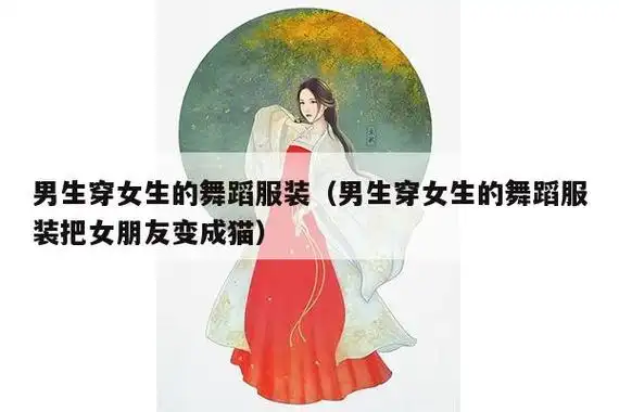 男生穿女生的舞蹈服装(男生穿女生的舞蹈服装把女朋友变成猫) - 汉服