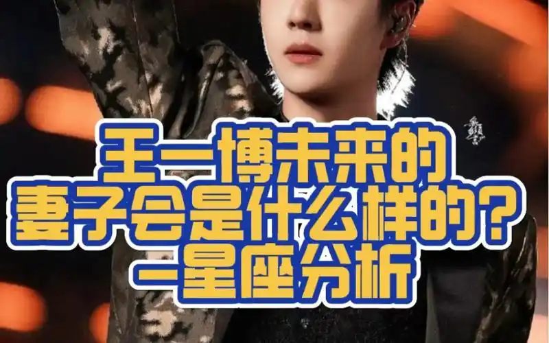 【星座分析】王一博未来的妻子会是什么样的?