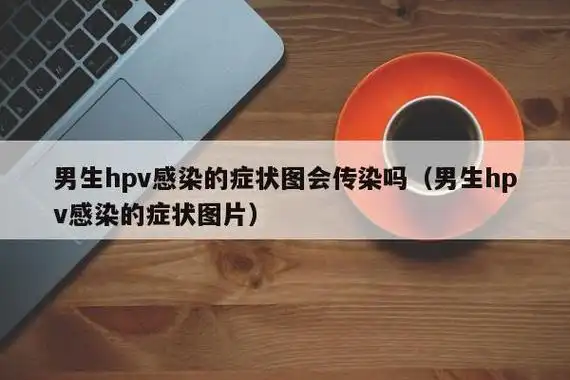 男生hpv感染的症状图会传染吗男生hpv感染的症状图片