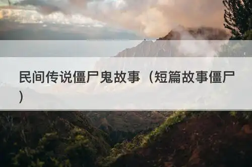 民间传说僵尸鬼故事(短篇故事僵尸)