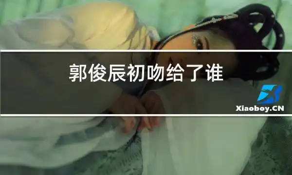 郭俊辰初吻给了谁