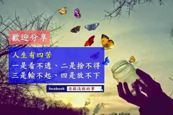 【人生有四苦:一是看不透,二是舍不得,三是输不起,四是放不下!】